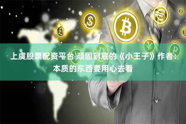 上虞股票配资平台 顽固到底的《小王子》作者：本质的东西要用心去看