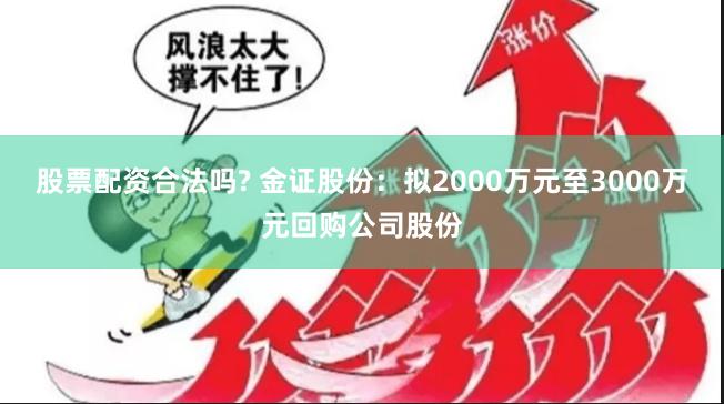 股票配资合法吗? 金证股份：拟2000万元至3000万元回购公司股份