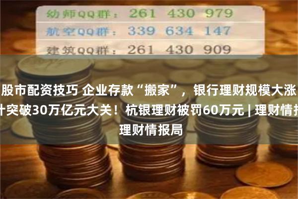 股市配资技巧 企业存款“搬家”，银行理财规模大涨预计突破30万亿元大关！杭银理财被罚60万元 | 理财情报局