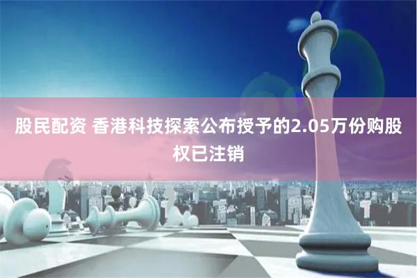 股民配资 香港科技探索公布授予的2.05万份购股权已注销