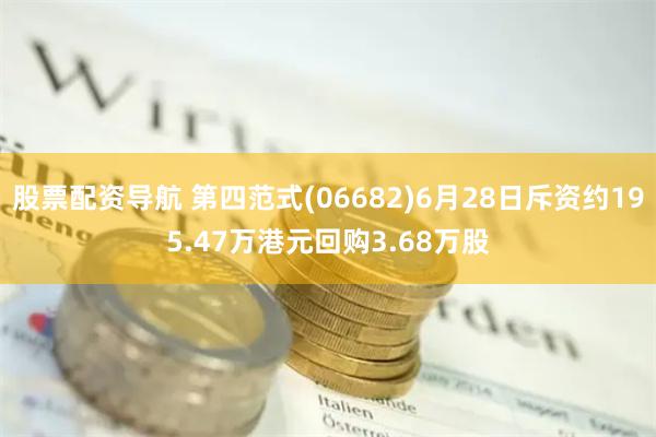 股票配资导航 第四范式(06682)6月28日斥资约195.47万港元回购3.68万股