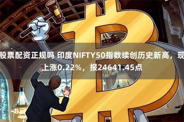 股票配资正规吗 印度NIFTY50指数续创历史新高，现上涨0.22%，报24641.45点