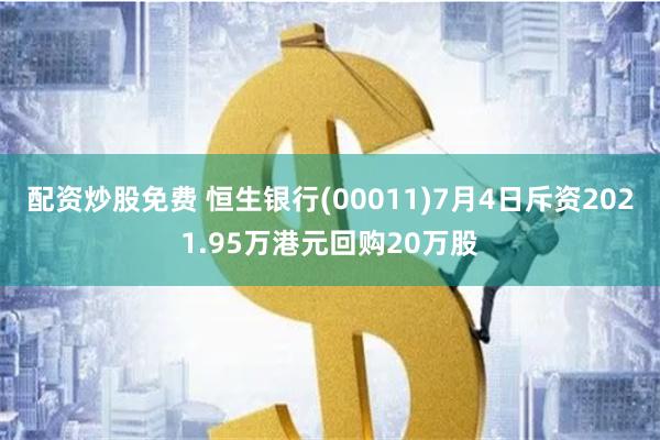 配资炒股免费 恒生银行(00011)7月4日斥资2021.95万港元回购20万股