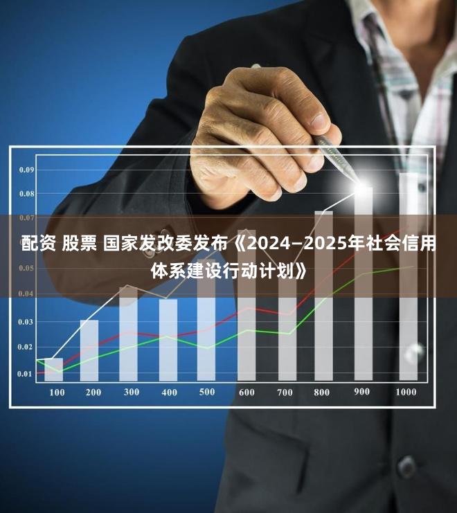 配资 股票 国家发改委发布《2024—2025年社会信用体系建设行动计划》