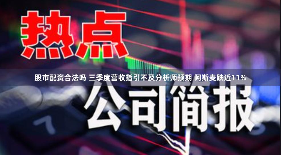 股市配资合法吗 三季度营收指引不及分析师预期 阿斯麦跌近11%