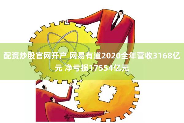 配资炒股官网开户 网易有道2020全年营收3168亿元 净亏损17554亿元