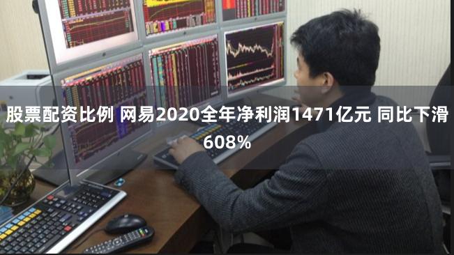 股票配资比例 网易2020全年净利润1471亿元 同比下滑608%