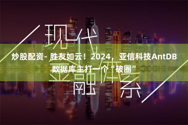 炒股配资- 胜友如云！2024，亚信科技AntDB数据库主打一个“破圈”