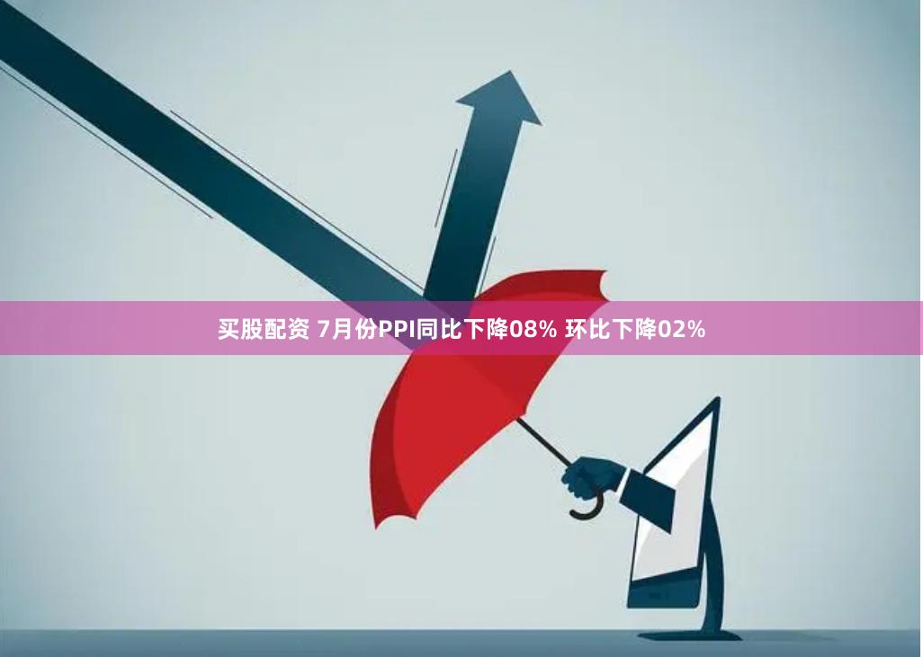 买股配资 7月份PPI同比下降08% 环比下降02%